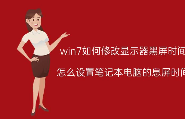 win7如何修改显示器黑屏时间 怎么设置笔记本电脑的息屏时间？